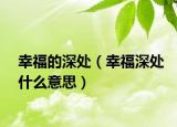 幸福的深處（幸福深處什么意思）