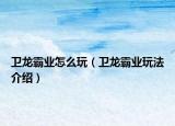 衛(wèi)龍霸業(yè)怎么玩（衛(wèi)龍霸業(yè)玩法介紹）