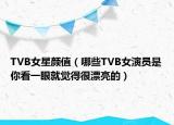 TVB女星顏值（哪些TVB女演員是你看一眼就覺得很漂亮的）