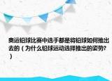 奧運鉛球比賽中選手都是將鉛球如何推出去的（為什么鉛球運動選擇推出的姿勢?）