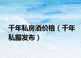 千年私房酒價格（千年私服發(fā)布）
