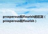 prosperous和flourish的區(qū)別（prosperous和flourish）