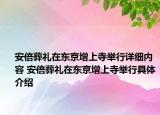 安倍葬禮在東京增上寺舉行詳細內(nèi)容 安倍葬禮在東京增上寺舉行具體介紹