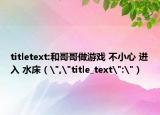 titletext:和哥哥做游戲 不小心 進(jìn)入 水床（