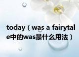 today（was a fairytale中的was是什么用法）