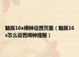 魅族16x鬧鐘設(shè)置頁(yè)面（魅族16s怎么設(shè)置鬧鐘提醒）