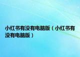 小紅書(shū)有沒(méi)有電腦版（小紅書(shū)有沒(méi)有電腦版）