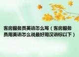 客房服務(wù)員英語(yǔ)怎么寫(xiě)（客房服務(wù)員用英語(yǔ)怎么說(shuō)最好用漢語(yǔ)標(biāo)以下）