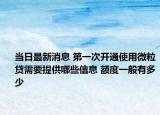 當日最新消息 第一次開通使用微粒貸需要提供哪些信息 額度一般有多少