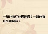 一加9r有紅外遙控嗎（一加9r有紅外遙控嗎）