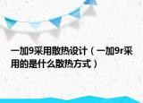 一加9采用散熱設(shè)計（一加9r采用的是什么散熱方式）