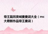 帝王篇另類喊麥麥詞大全（mc大君新作品帝王麥詞）