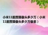 小米11前置攝像頭多少萬（小米11前置攝像頭多少萬像素）