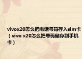vivox20怎么把電話號碼存入sim卡（vivo x20怎么把號碼儲存到手機卡）