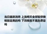 當(dāng)日最新消息 上海明天全部暫停做核酸是真的嗎 下月核酸不再免費(fèi)是嗎