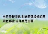 當(dāng)日最新消息 影響醫(yī)保報銷的因素有哪些 這幾點是主因