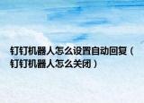 釘釘機器人怎么設置自動回復（釘釘機器人怎么關閉）