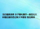 當(dāng)日最新消息 女子隨禮隨手一疊百元大鈔隨后操作把記賬大爺看懵 我出兩塊