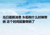 當日最新消息 車船稅什么時候繳納 這個時間就要繳納了