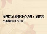 美團(tuán)怎么查看評(píng)論記錄（美團(tuán)怎么查看評(píng)價(jià)記錄）