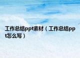工作總結(jié)ppt素材（工作總結(jié)ppt怎么寫）
