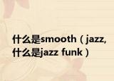 什么是smooth（jazz,什么是jazz funk）