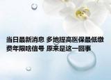 當(dāng)日最新消息 多地提高醫(yī)保最低繳費(fèi)年限啥信號(hào) 原來是這一回事