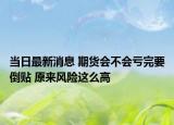當(dāng)日最新消息 期貨會(huì)不會(huì)虧完要倒貼 原來風(fēng)險(xiǎn)這么高