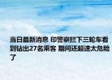 當(dāng)日最新消息 印警察攔下三輪車看到鉆出27名乘客 期間還超速太危險(xiǎn)了
