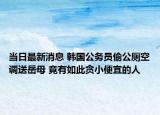 當日最新消息 韓國公務員偷公廁空調送岳母 竟有如此貪小便宜的人