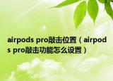 airpods pro敲擊位置（airpods pro敲擊功能怎么設(shè)置）