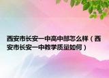 西安市長(zhǎng)安一中高中部怎么樣（西安市長(zhǎng)安一中教學(xué)質(zhì)量如何）