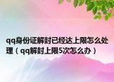 qq身份證解封已經(jīng)達(dá)上限怎么處理（qq解封上限5次怎么辦）