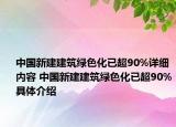 中國新建建筑綠色化已超90%詳細內(nèi)容 中國新建建筑綠色化已超90%具體介紹