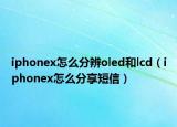 iphonex怎么分辨oled和lcd（iphonex怎么分享短信）