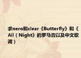 求nero和clear《Butterfly》和《All（Night》的羅馬音以及中文歌詞）