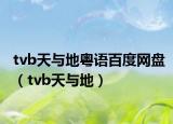 tvb天與地粵語百度網(wǎng)盤（tvb天與地）