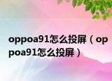 oppoa91怎么投屏（oppoa91怎么投屏）