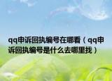 qq申訴回執(zhí)編號(hào)在哪看（qq申訴回執(zhí)編號(hào)是什么去哪里找）