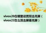 vivox20在哪里設(shè)置雙擊亮屏（vivox23怎么雙擊屏幕亮屏）