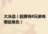 大決戰(zhàn)（超奧特8兄弟有哪些角色）