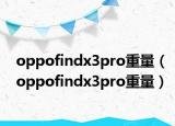 oppofindx3pro重量（oppofindx3pro重量）