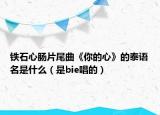 鐵石心腸片尾曲《你的心》的泰語名是什么（是bie唱的）