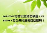 realmex怎樣設(shè)置動(dòng)態(tài)鎖屏（realme x怎么關(guān)閉屏幕自動(dòng)旋轉(zhuǎn)）