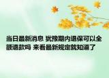 當(dāng)日最新消息 猶豫期內(nèi)退?？梢匀~退款嗎 來看最新規(guī)定就知道了