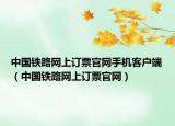中國鐵路網(wǎng)上訂票官網(wǎng)手機(jī)客戶端（中國鐵路網(wǎng)上訂票官網(wǎng)）