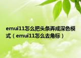 emui11怎么把頭條弄成深色模式（emui11怎么去角標）