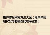 用戶體驗研究方法大全（用戶體驗研究公司有哪些比較專業(yè)的）