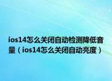 ios14怎么關(guān)閉自動檢測降低音量（ios14怎么關(guān)閉自動亮度）