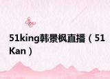 51king韓景楓直播（51Kan）
